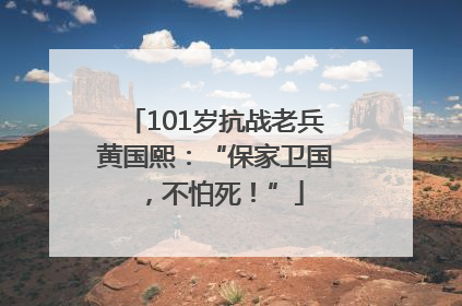 101岁抗战老兵黄国熙：“保家卫国，不怕死！”