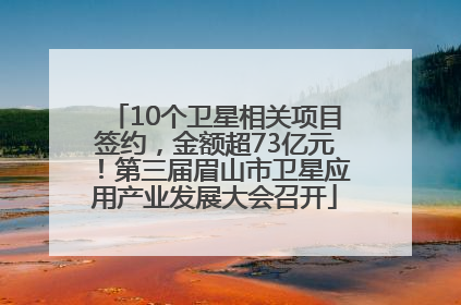 10个卫星相关项目签约，金额超73亿元！第三届眉山市卫星应用产业发展大会召开