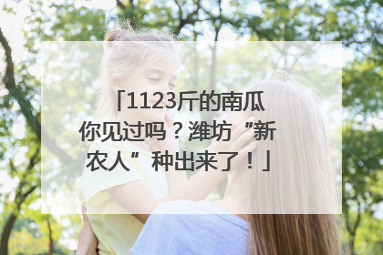 1123斤的南瓜你见过吗？潍坊“新农人”种出来了！