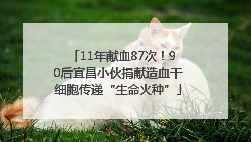 11年献血87次！90后宜昌小伙捐献造血干细胞传递“生命火种”