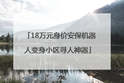 18万元身价安保机器人变身小区寻人神器
