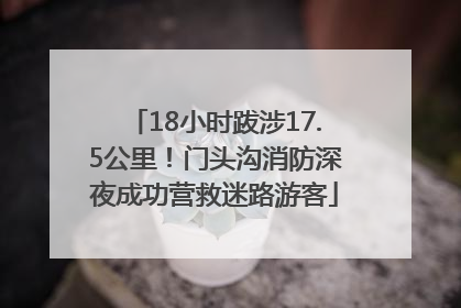18小时跋涉17.5公里！门头沟消防深夜成功营救迷路游客