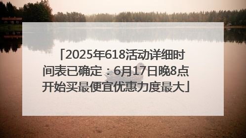 2025年618活动详细时间表已确定：6月17日晚8点开始买最便宜优惠力度最大