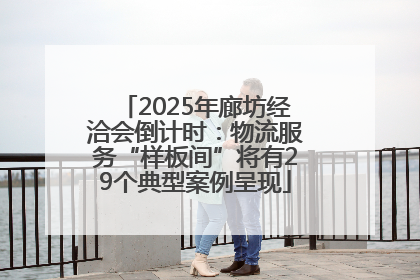 2025年廊坊经洽会倒计时：物流服务“样板间”将有29个典型案例呈现
