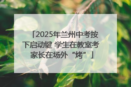2025年兰州中考按下启动键 学生在教室考 家长在场外“烤”
