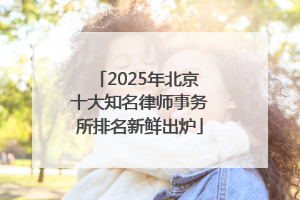2025年北京十大知名律师事务所排名新鲜出炉