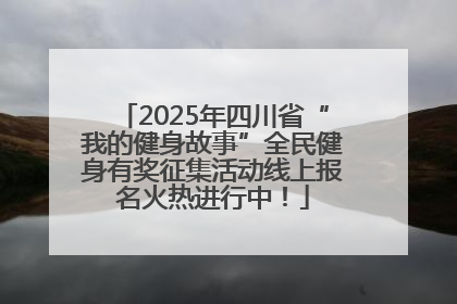 2025年四川省“我的健身故事”全民健身有奖征集活动线上报名火热进行中！