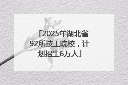 2025年湖北省92所技工院校，计划招生6万人