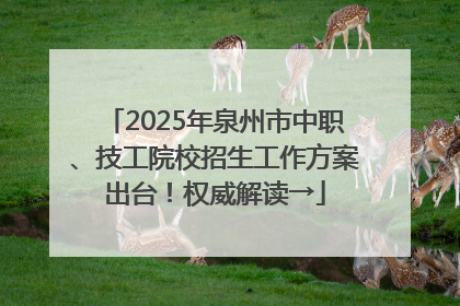 2025年泉州市中职、技工院校招生工作方案出台！权威解读→