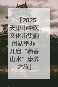 2025天津市中医文化市集蓟州站举办 开启“药香山水”康养之旅