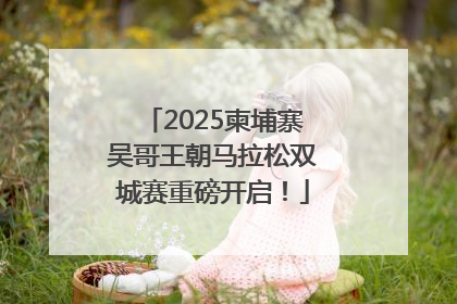 2025柬埔寨吴哥王朝马拉松双城赛重磅开启！