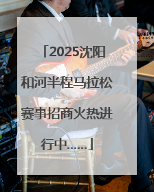 2025沈阳和河半程马拉松赛事招商火热进行中……