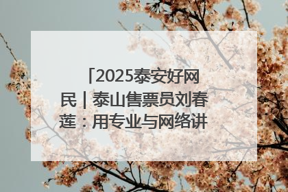 2025泰安好网民｜泰山售票员刘春莲：用专业与网络讲好泰山故事