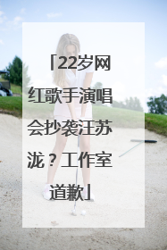 22岁网红歌手演唱会抄袭汪苏泷？工作室道歉