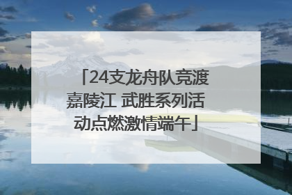 24支龙舟队竞渡嘉陵江 武胜系列活动点燃激情端午