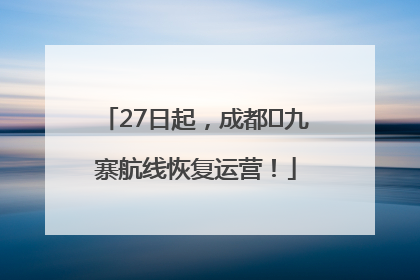 27日起，成都⇋九寨航线恢复运营！