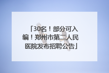 30名！部分可入编！郑州市第二人民医院发布招聘公告