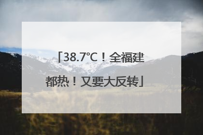 38.7℃！全福建都热！又要大反转