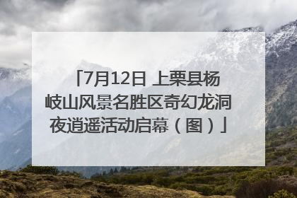 7月12日 上栗县杨岐山风景名胜区奇幻龙洞夜逍遥活动启幕（图）