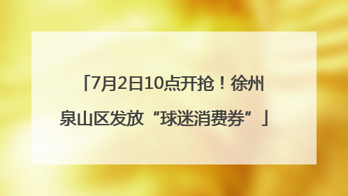 7月2日10点开抢！徐州泉山区发放“球迷消费券”