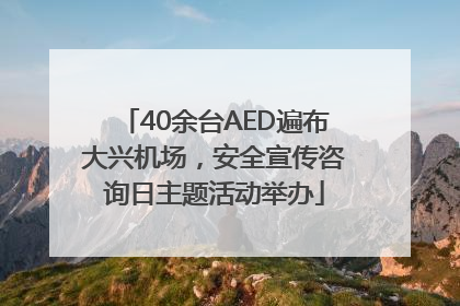 40余台AED遍布大兴机场，安全宣传咨询日主题活动举办