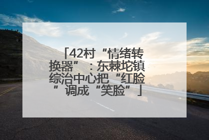 42村“情绪转换器”：东棘坨镇综治中心把“红脸”调成“笑脸”