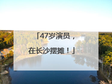 47岁演员，在长沙摆摊！