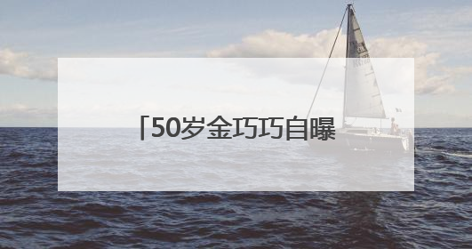 50岁金巧巧自曝30年前做过医美，“很后悔！”