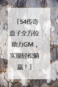 54传奇盒子全方位助力GM，实现轻松躺赢！