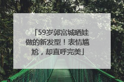 59岁郭富城晒娃做的新发型！表情尴尬，却直呼完美