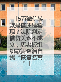 5万微信转款是借还是套现？法院判定借贷关系不成立，店老板组织歌舞巡演自我“恢复名誉”