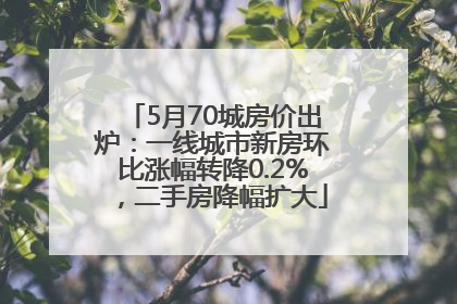 5月70城房价出炉：一线城市新房环比涨幅转降0.2%，二手房降幅扩大