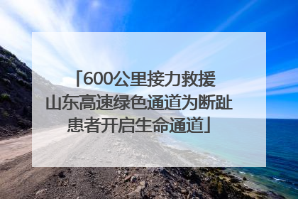 600公里接力救援 山东高速绿色通道为断趾患者开启生命通道