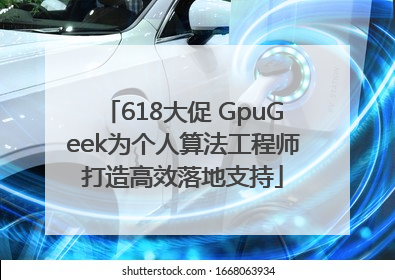 618大促 GpuGeek为个人算法工程师打造高效落地支持