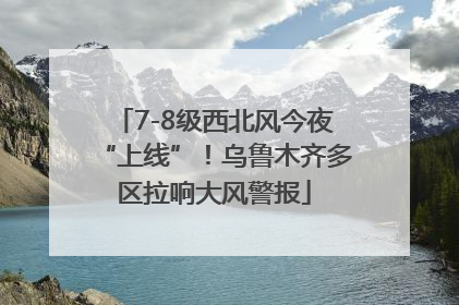 7-8级西北风今夜“上线”！乌鲁木齐多区拉响大风警报