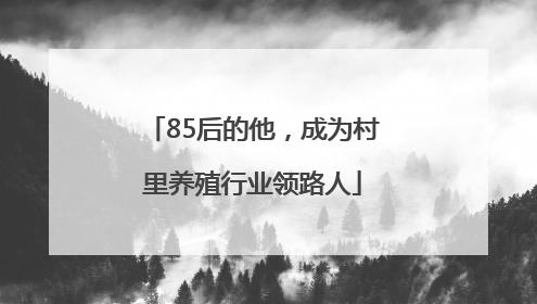 85后的他，成为村里养殖行业领路人
