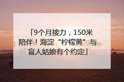 9个月接力，150米陪伴！海淀“柠檬黄”与盲人姑娘有个约定