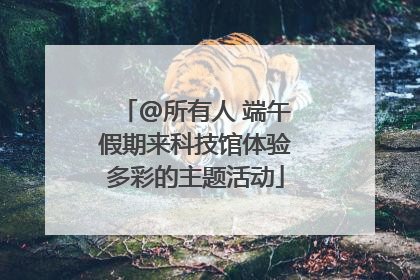 @所有人 端午假期来科技馆体验多彩的主题活动