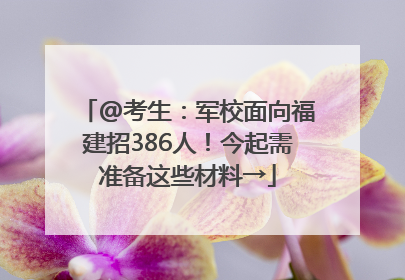 @考生：军校面向福建招386人！今起需准备这些材料→