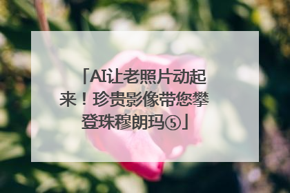 AI让老照片动起来！珍贵影像带您攀登珠穆朗玛⑤