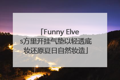 Funny Elves方里开挂气垫以轻透底妆还原夏日自然妆造