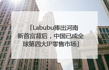 Labubu捧出河南新首富背后，中国已成全球第四大IP零售市场