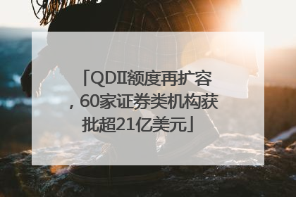 QDII额度再扩容，60家证券类机构获批超21亿美元