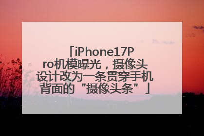 iPhone17Pro机模曝光，摄像头设计改为一条贯穿手机背面的“摄像头条”